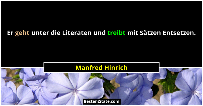 Er geht unter die Literaten und treibt mit Sätzen Entsetzen.... - Manfred Hinrich