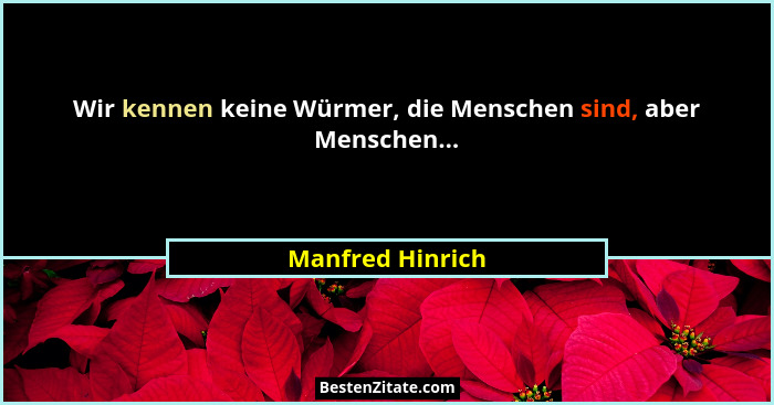 Wir kennen keine Würmer, die Menschen sind, aber Menschen...... - Manfred Hinrich
