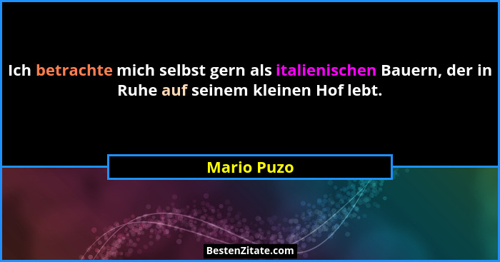 Ich betrachte mich selbst gern als italienischen Bauern, der in Ruhe auf seinem kleinen Hof lebt.... - Mario Puzo