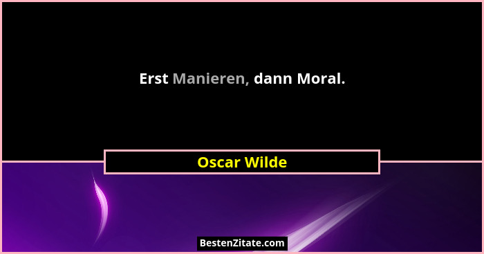 Erst Manieren, dann Moral.... - Oscar Wilde