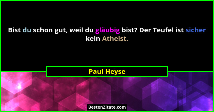 Bist du schon gut, weil du gläubig bist? Der Teufel ist sicher kein Atheist.... - Paul Heyse