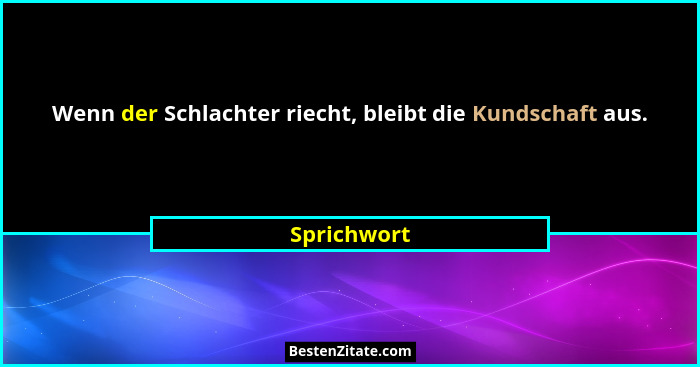 Wenn der Schlachter riecht, bleibt die Kundschaft aus.... - Sprichwort