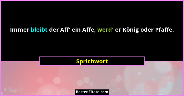 Immer bleibt der Aff' ein Affe, werd' er König oder Pfaffe.... - Sprichwort