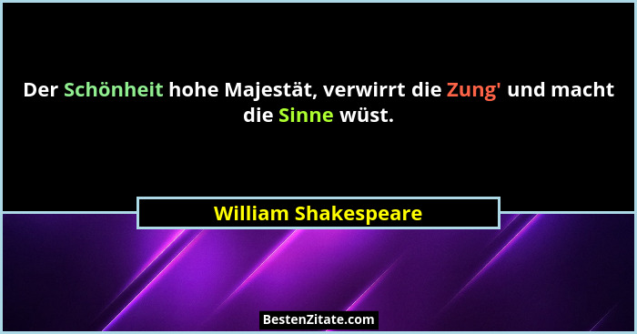 Der Schönheit hohe Majestät, verwirrt die Zung' und macht die Sinne wüst.... - William Shakespeare