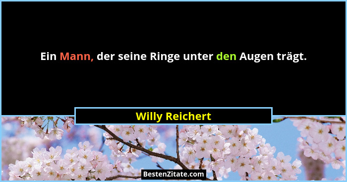 Ein Mann, der seine Ringe unter den Augen trägt.... - Willy Reichert
