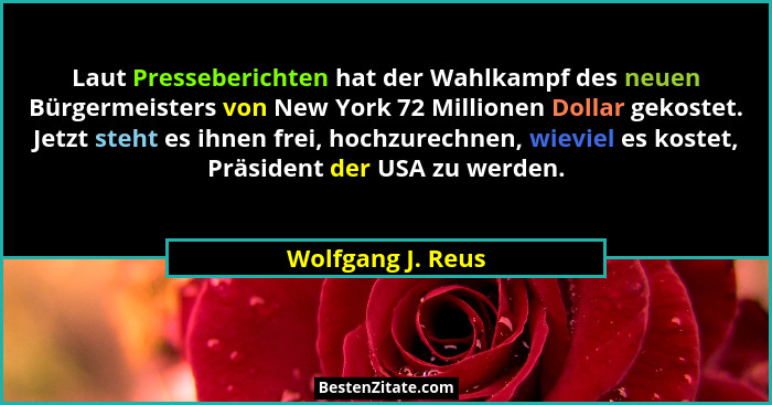 Laut Presseberichten hat der Wahlkampf des neuen Bürgermeisters von New York 72 Millionen Dollar gekostet. Jetzt steht es ihnen fre... - Wolfgang J. Reus