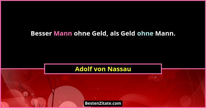 Besser Mann ohne Geld, als Geld ohne Mann.... - Adolf von Nassau