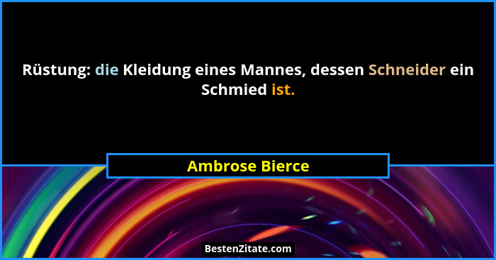 Rüstung: die Kleidung eines Mannes, dessen Schneider ein Schmied ist.... - Ambrose Bierce