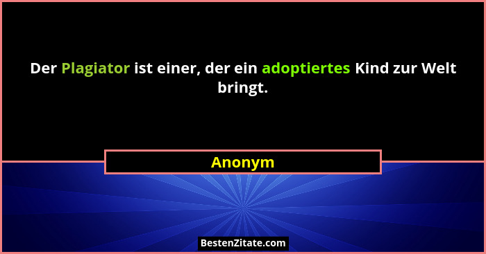 Der Plagiator ist einer, der ein adoptiertes Kind zur Welt bringt.... - Anonym