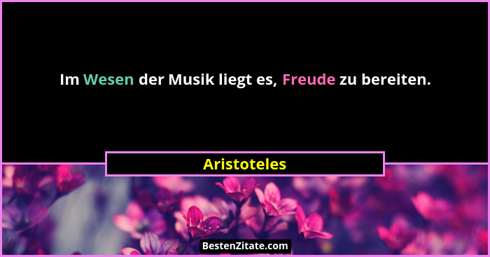 Im Wesen der Musik liegt es, Freude zu bereiten.... - Aristoteles