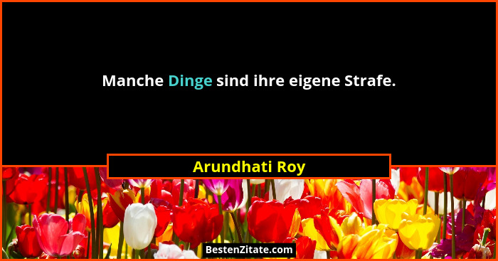 Manche Dinge sind ihre eigene Strafe.... - Arundhati Roy