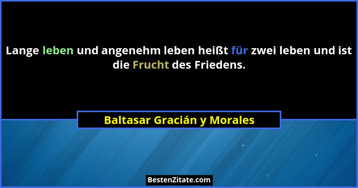 Lange leben und angenehm leben heißt für zwei leben und ist die Frucht des Friedens.... - Baltasar Gracián y Morales