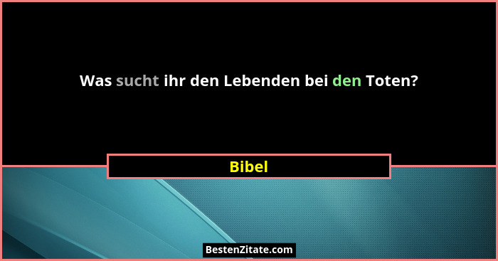 Was sucht ihr den Lebenden bei den Toten?... - Bibel