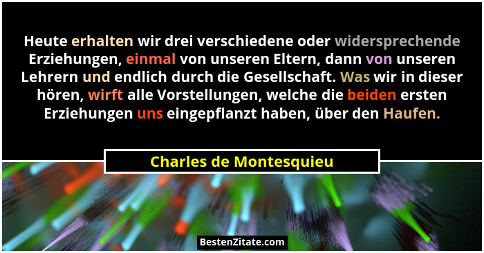 Heute erhalten wir drei verschiedene oder widersprechende Erziehungen, einmal von unseren Eltern, dann von unseren Lehrern un... - Charles de Montesquieu
