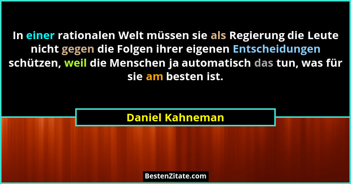In einer rationalen Welt müssen sie als Regierung die Leute nicht gegen die Folgen ihrer eigenen Entscheidungen schützen, weil die M... - Daniel Kahneman