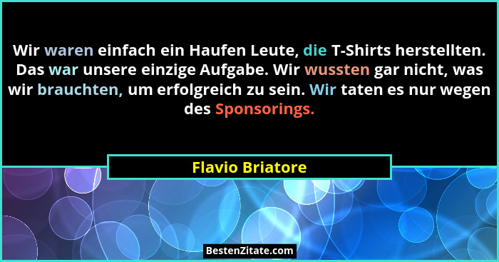 Wir waren einfach ein Haufen Leute, die T-Shirts herstellten. Das war unsere einzige Aufgabe. Wir wussten gar nicht, was wir braucht... - Flavio Briatore