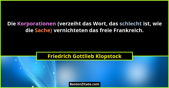 Die Korporationen (verzeiht das Wort, das schlecht ist, wie die Sache) vernichteten das freie Frankreich.... - Friedrich Gottlieb Klopstock