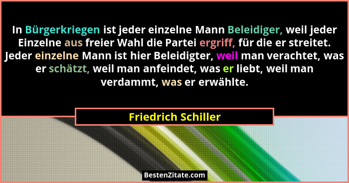 In Bürgerkriegen ist jeder einzelne Mann Beleidiger, weil jeder Einzelne aus freier Wahl die Partei ergriff, für die er streitet.... - Friedrich Schiller