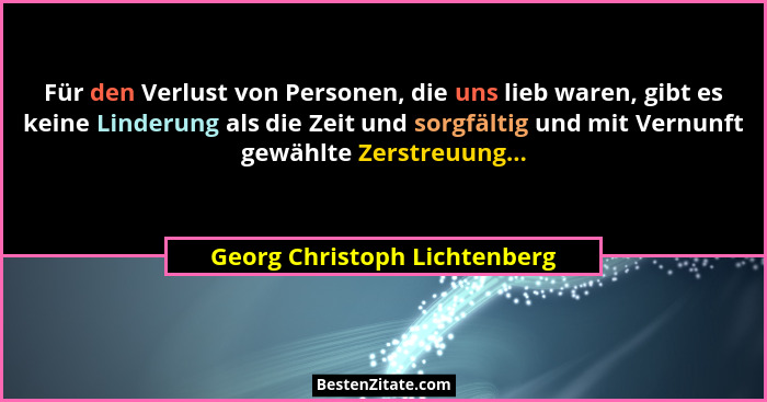 Für den Verlust von Personen, die uns lieb waren, gibt es keine Linderung als die Zeit und sorgfältig und mit Vernunft g... - Georg Christoph Lichtenberg