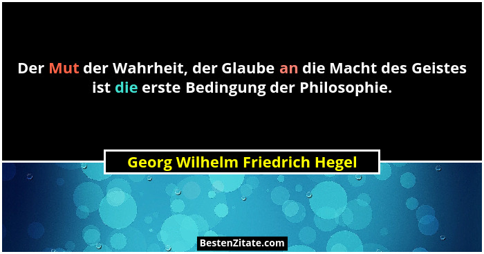 Der Mut der Wahrheit, der Glaube an die Macht des Geistes ist die erste Bedingung der Philosophie.... - Georg Wilhelm Friedrich Hegel