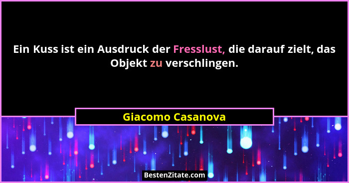 Ein Kuss ist ein Ausdruck der Fresslust, die darauf zielt, das Objekt zu verschlingen.... - Giacomo Casanova