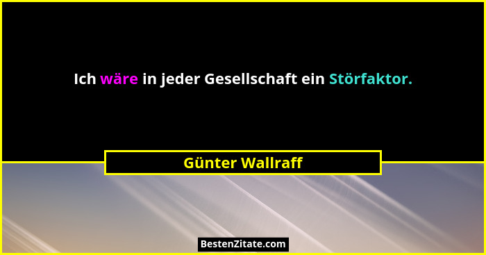 Ich wäre in jeder Gesellschaft ein Störfaktor.... - Günter Wallraff