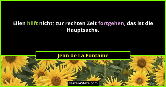 Eilen hilft nicht; zur rechten Zeit fortgehen, das ist die Hauptsache.... - Jean de La Fontaine