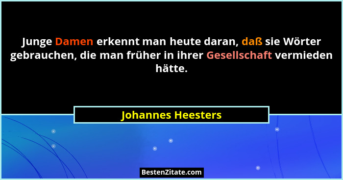 Junge Damen erkennt man heute daran, daß sie Wörter gebrauchen, die man früher in ihrer Gesellschaft vermieden hätte.... - Johannes Heesters