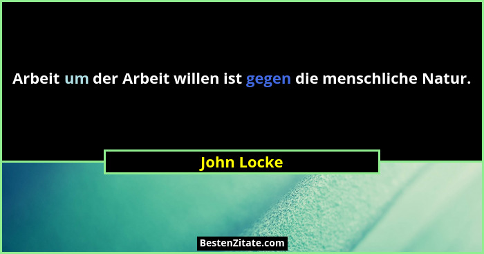 Arbeit um der Arbeit willen ist gegen die menschliche Natur.... - John Locke