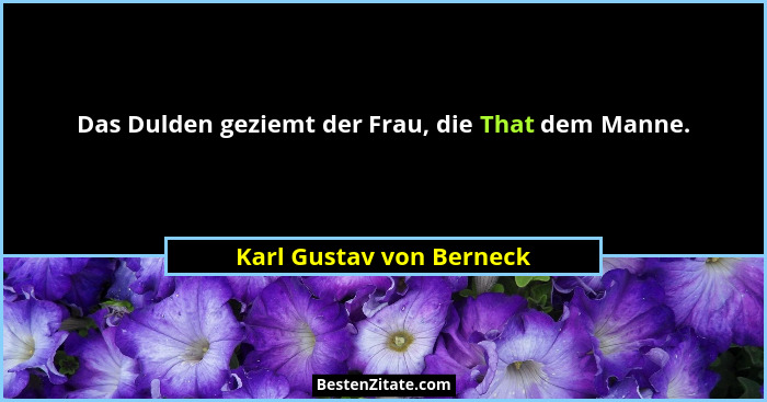 Das Dulden geziemt der Frau, die That dem Manne.... - Karl Gustav von Berneck