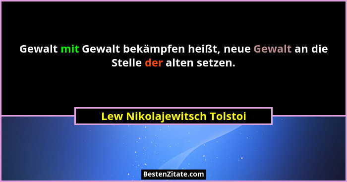 Gewalt mit Gewalt bekämpfen heißt, neue Gewalt an die Stelle der alten setzen.... - Lew Nikolajewitsch Tolstoi