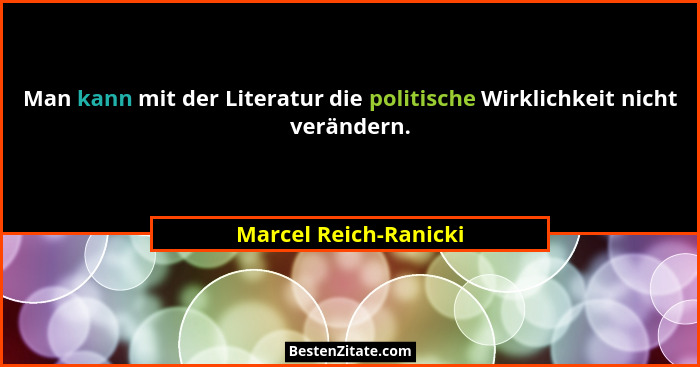 Man kann mit der Literatur die politische Wirklichkeit nicht verändern.... - Marcel Reich-Ranicki
