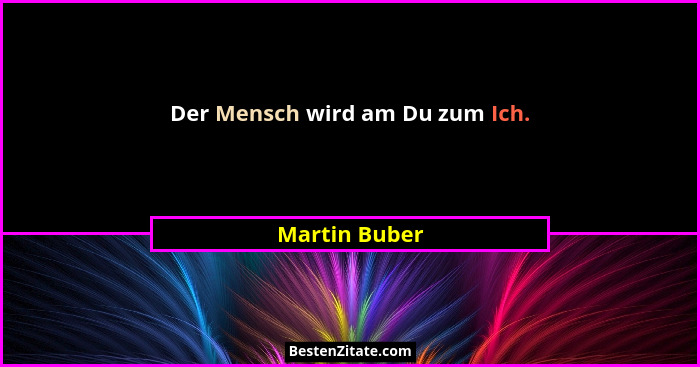 Der Mensch wird am Du zum Ich.... - Martin Buber