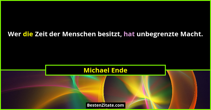 Wer die Zeit der Menschen besitzt, hat unbegrenzte Macht.... - Michael Ende
