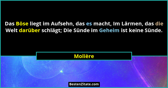 Das Böse liegt im Aufsehn, das es macht, Im Lärmen, das die Welt darüber schlägt; Die Sünde im Geheim ist keine Sünde.... - Molière
