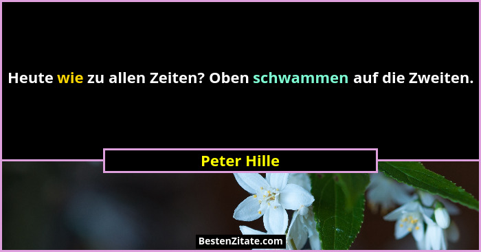 Heute wie zu allen Zeiten? Oben schwammen auf die Zweiten.... - Peter Hille