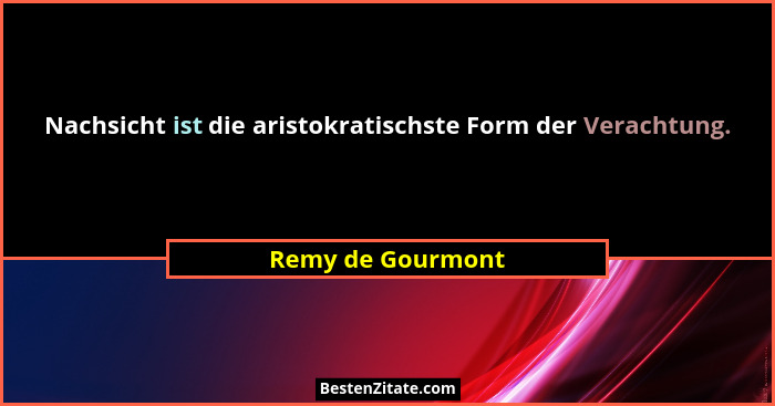 Nachsicht ist die aristokratischste Form der Verachtung.... - Remy de Gourmont
