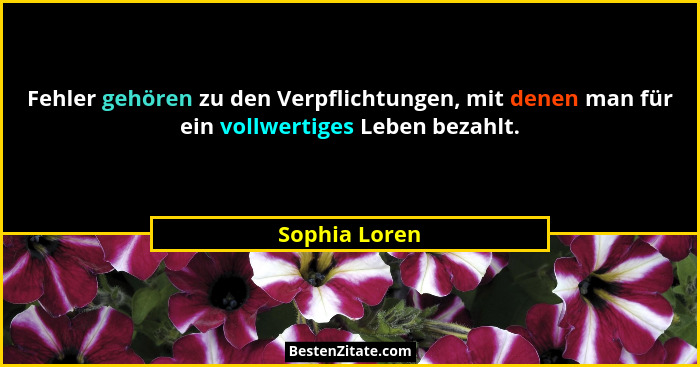 Fehler gehören zu den Verpflichtungen, mit denen man für ein vollwertiges Leben bezahlt.... - Sophia Loren