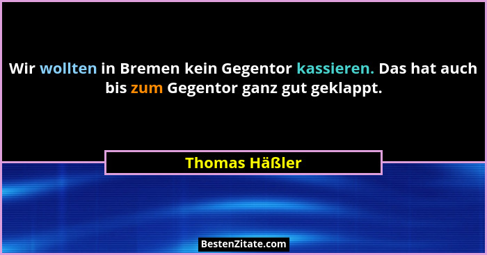 Wir wollten in Bremen kein Gegentor kassieren. Das hat auch bis zum Gegentor ganz gut geklappt.... - Thomas Häßler