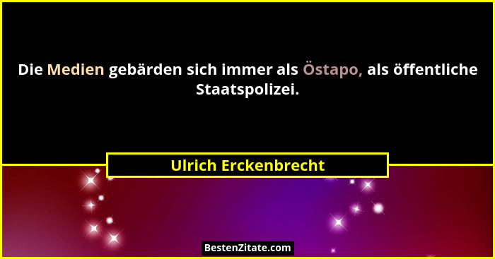 Die Medien gebärden sich immer als Östapo, als öffentliche Staatspolizei.... - Ulrich Erckenbrecht