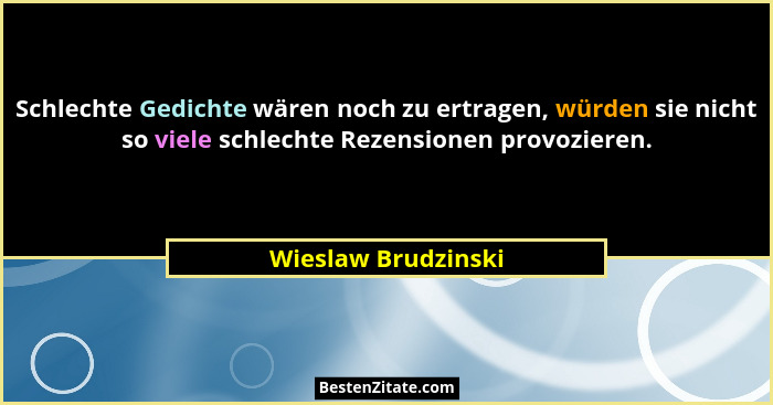 Schlechte Gedichte wären noch zu ertragen, würden sie nicht so viele schlechte Rezensionen provozieren.... - Wieslaw Brudzinski