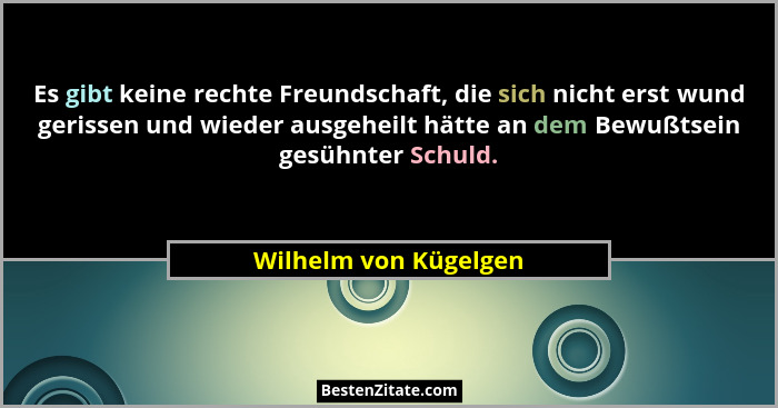 Es gibt keine rechte Freundschaft, die sich nicht erst wund gerissen und wieder ausgeheilt hätte an dem Bewußtsein gesühnter Sc... - Wilhelm von Kügelgen