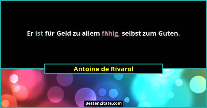 Er ist für Geld zu allem fähig, selbst zum Guten.... - Antoine de Rivarol