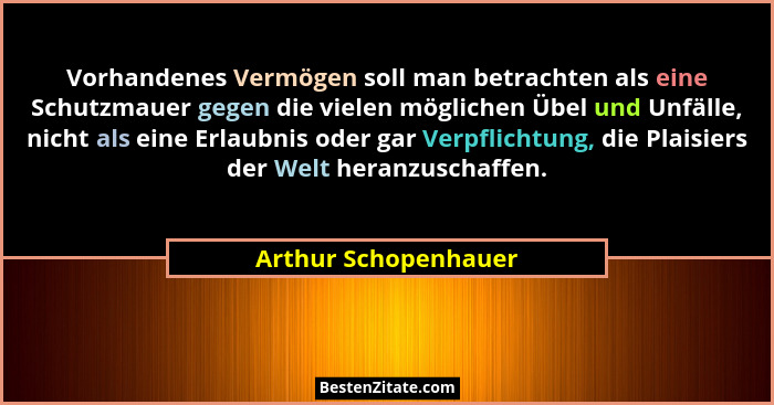 Vorhandenes Vermögen soll man betrachten als eine Schutzmauer gegen die vielen möglichen Übel und Unfälle, nicht als eine Erlaub... - Arthur Schopenhauer