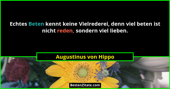 Echtes Beten kennt keine Vielrederei, denn viel beten ist nicht reden, sondern viel lieben.... - Augustinus von Hippo