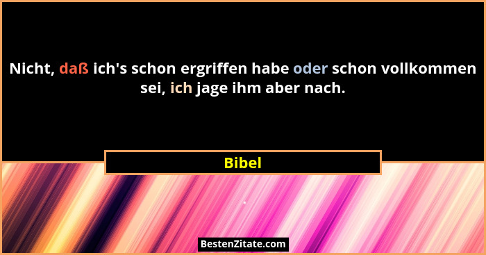 Nicht, daß ich's schon ergriffen habe oder schon vollkommen sei, ich jage ihm aber nach.... - Bibel