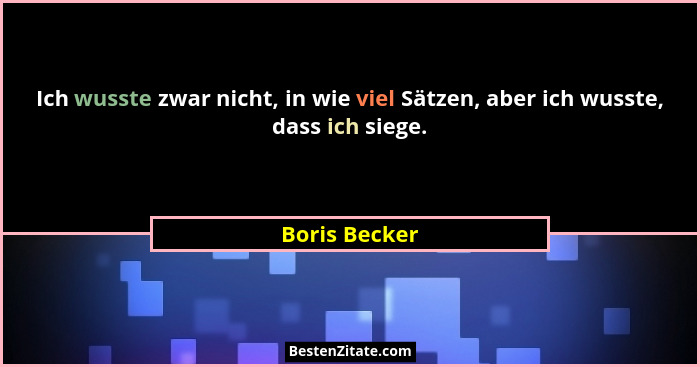 Ich wusste zwar nicht, in wie viel Sätzen, aber ich wusste, dass ich siege.... - Boris Becker