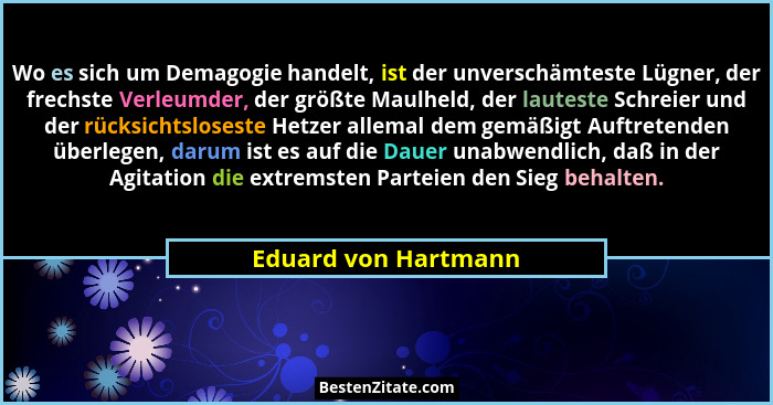 Wo es sich um Demagogie handelt, ist der unverschämteste Lügner, der frechste Verleumder, der größte Maulheld, der lauteste Schr... - Eduard von Hartmann