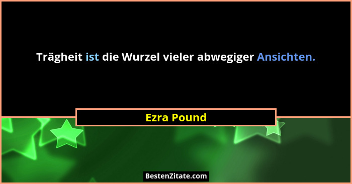 Trägheit ist die Wurzel vieler abwegiger Ansichten.... - Ezra Pound