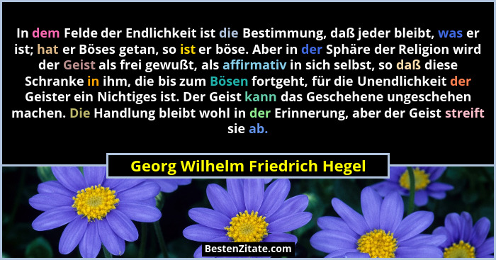 In dem Felde der Endlichkeit ist die Bestimmung, daß jeder bleibt, was er ist; hat er Böses getan, so ist er böse. Abe... - Georg Wilhelm Friedrich Hegel